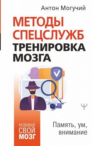 Могучий Антон Методы спецслужб: тренировка мозга. Память, ум, внимание