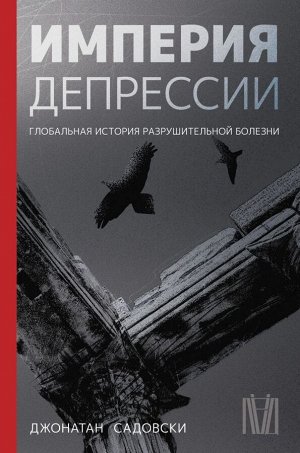 Садовски Д. Империя депрессии. Глобальная история разрушительной болезни