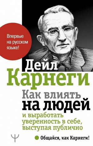 Карнеги Д. Как влиять на людей и выработать уверенность в себе, выступая публично