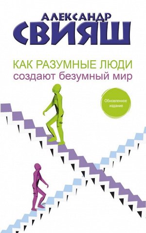 Свияш А.Г. Как разумные люди создают безумный мир. Обновленное издание