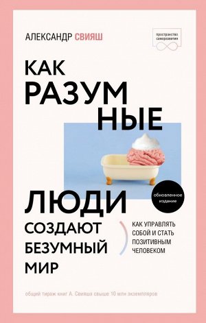 Свияш А.Г. Как разумные люди создают безумный мир. Обновленное издание