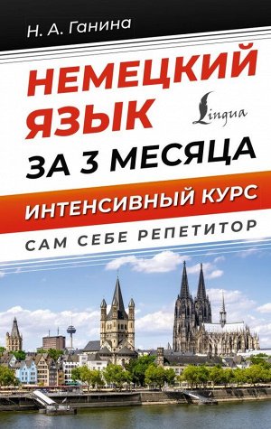 Немецкий язык за 3 месяца. Интенсивный курс/Ганина Н.А./СамСебеРепетитор (АСТ)