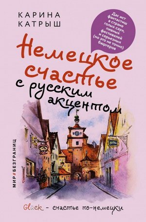 Катрыш Карина Немецкое счастье с русским акцентом. Дас ист фантастиш в стране голых саун, пивных фестивалей и серьезных (но это не точно) бюргеров