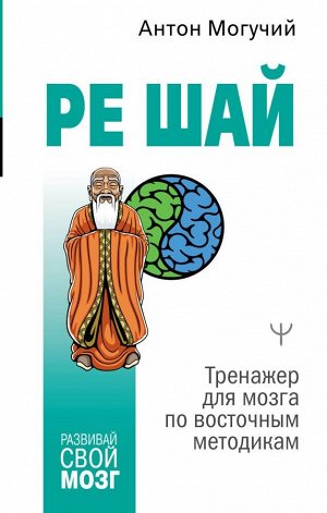 Могучий Антон РЕ ШАЙ. Тренажер для мозга по восточным методикам