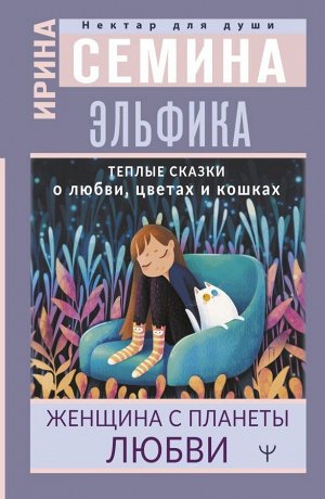 Семина И.К. Эльфика. Теплые сказки о любви, цветах и кошках. Женщина с Планеты Любви