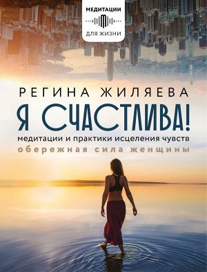 Жиляева Р.Р. Я счастлива! Медитации и практики исцеления чувств. Обережная сила женщины