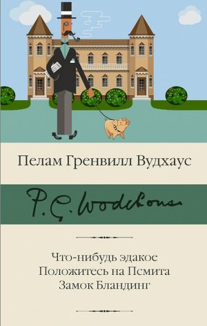 Вудхаус П.Г. Что-нибудь эдакое. Положитесь на Псмита. Замок Бландинг