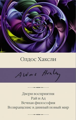 Хаксли О. Двери восприятия. Рай и Ад. Вечная философия. Возвращение в дивный новый мир