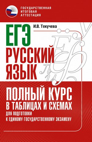 Текучева И.В. ЕГЭ. Русский язык. Полный курс в таблицах и схемах для подготовки к ЕГЭ