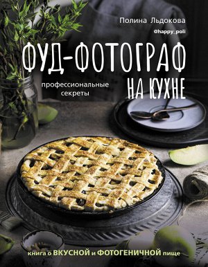 Льдокова П.В. Фуд-фотограф на кухне: профессиональные секреты. Книга о вкусной и фотогеничной пище