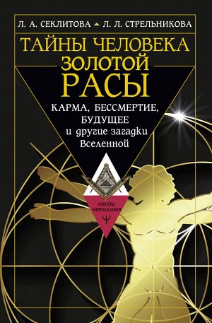 Стрельникова Людмила Леоновна, Секлитова Лариса Александровна Тайны человека золотой расы. Карма, бессмертие, будущее и другие загадки Вселенной