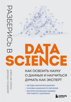 Гатман А., Голдмейер Д.Разберись в Data Science. Как освоить науку о данных и научиться думать как эксперт
