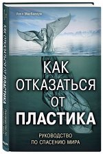 Как отказаться от пластика. Руководство по спасению мира