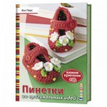 Пинетки. 20 оригинальных идей. Вяжем крючком Вэл Пирс