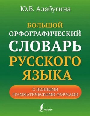 Алабугина Ю.В. Словарь Большой орфографический русского языка с полными грамматическими формами (АСТ)