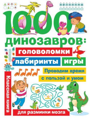 1000 динозавров: головоломки, лабиринты, игры/Занимательные головоломки для малышей/Дмитриева(АСТ)
