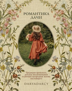 Книга "Романтика дачи. Традиции прошлого, детские воспоминания и уютная загородная жизнь настоящего"