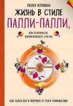 Лилия Илюшина Жизнь в стиле Палли-палли или особенности южно-корейского счастья. Как успеть все и получить от этого удовольствие