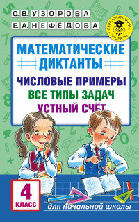 Узорова О.В., Нефёдова Е.А. Узорова АкадНачОбр Математические диктанты. 4 класс Числовые примеры Все типы задач Устный счет(АСТ)