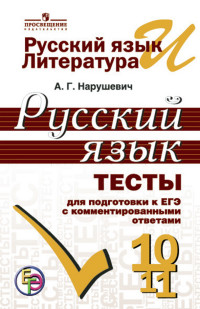 Нарушевич А.Г. Нарушевич Русский язык. Тесты для подготовки к ЕГЭ с комментированными ответами.10-11кл. (Просв.)