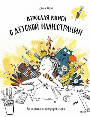 Взрослая книга о детской иллюстрации. Как нарисовать свою яркую историю