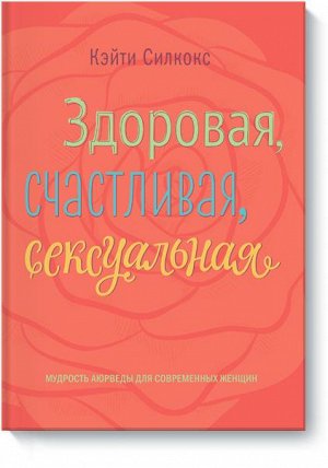 Здоровая, счастливая, сексуальная. Мудрость аюрведы для совр