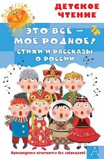 Маршак С.Я., Орлов В.Н., Барто А.Л. Это всё - моё родное! Стихи и рассказы о России