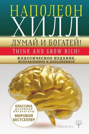 Хилл Н. ДУМАЙ И БОГАТЕЙ! Самое полное издание, исправленное и дополненное