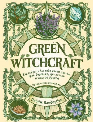 Вандербек П.Green Witchcraft. Как открыть для себя магию цветов, трав, деревьев, кристаллов и многое другое. Практическое руководство