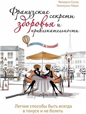 Ф. Сросар, Э.Тейрас Французские секреты здоровья и привлекательности