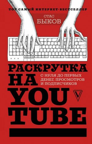 Быков С. Раскрутка на YouTube. С нуля до первых денег, просмотров и подписчиков