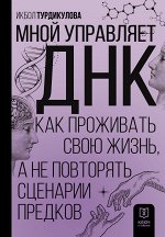 Турдикулова И.Э. Мной управляет ДНК. Как проживать свою жизнь, а не повторять сценарии предков