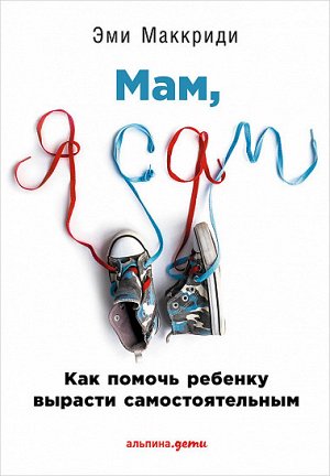 Мам, я сам!, Как помочь ребенку вырасти самостоятельным