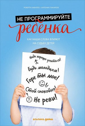 Не программируйте ребенка, Как все что мы говорим и делаем, влияет на судьбу наших детей