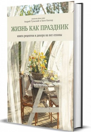 Книга "Жизнь как праздник. Книга рецептов и декора на все сезоны"