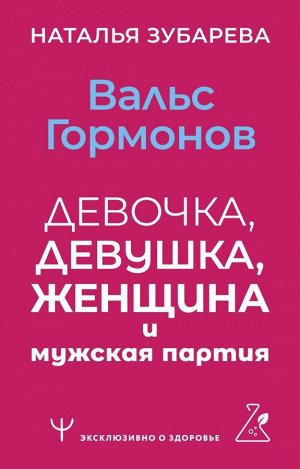 Зубарева Наталья Вальс гормонов: девочка, девушка, женщина и мужская партия