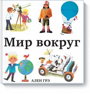 Мир вокруг Как маленький ребенок познаёт мир?
Дом, двор, город, страна, планета — так, от самого близкого и понятного, делая шаги все дальше и дальше, дети знакомятся с тем, что их окружает. Эта книга