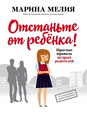 Мелия Марина Отстаньте от ребенка! Простые правила мудрых родителей (2-е издание, дополненное)