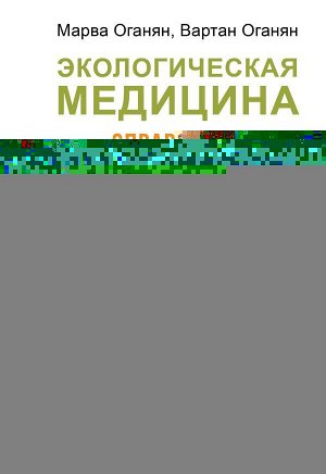 Оганян М.В., Оганян В.С. Экологическая медицина. Справочник для всей семьи