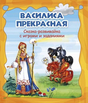Василиса Прекрасная. Сказка-развивайка с играми и заданиями