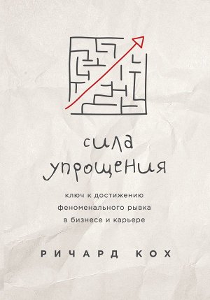 Кох Р. Сила упрощения. Ключ к достижению феноменального рывка в карьере и бизнесе