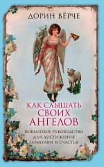 Дорин Верче Как слышать своих ангелов. Пошаговое руководство для достижения гармонии и счастья.