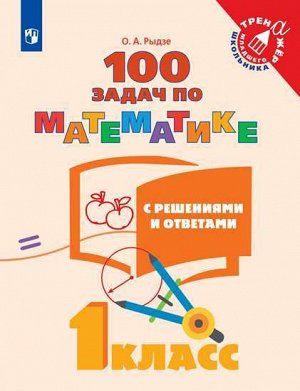 Рыдзе О.А. Рыдзе 100 задач по математике с решениями и ответами 1 кл. (тренажёр младшего школьника) (Просв.)