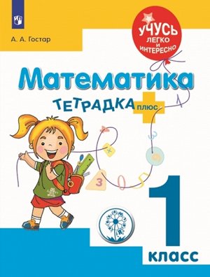 Гостар А.А. Тетрадка-плюс. Математика. 1 класс. Учусь легко и интересно ! (Просв.)