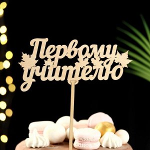 Топпер для торта деревянный «Первому учителю», 18?7.5 см