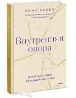 Анна Бабич Внутренняя опора. В любой ситуации возвращайтесь к себе