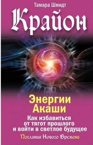 Шмидт Тамара Крайон. Энергии Акаши. Как избавиться от тягот прошлого и войти в светлое будущее