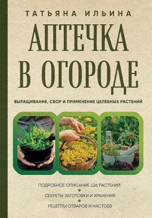 Ильина Т.А.Аптечка в огороде. Выращивание, сбор и применение целебных растений