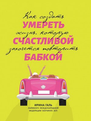 Умереть счастливой бабкой. Как создать жизнь, которую захочется повторить
