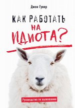 Гувер Д. Как работать на идиота? Руководство по выживанию